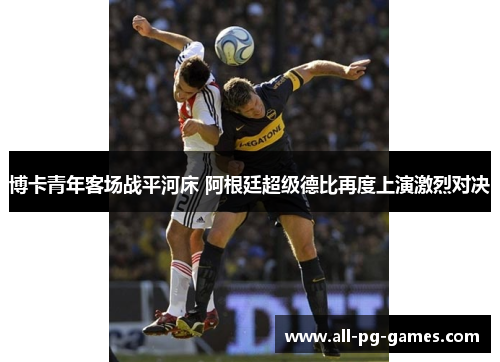 博卡青年客场战平河床 阿根廷超级德比再度上演激烈对决
